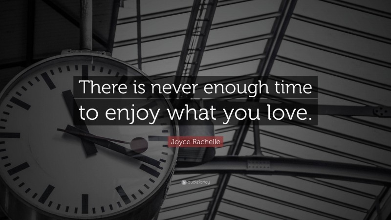Joyce Rachelle Quote: “There is never enough time to enjoy what you love.”
