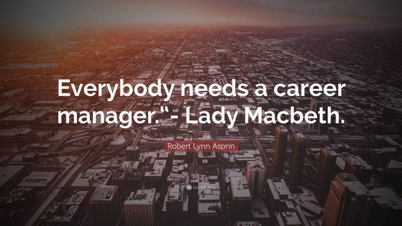 Robert Lynn Asprin Quote: “Everybody needs a career manager.“- Lady Macbeth.”