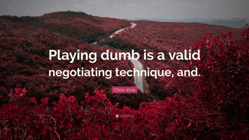 Chris Voss Quote: “Playing dumb is a valid negotiating technique, and.”