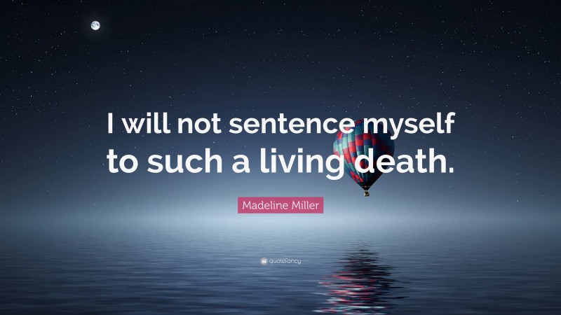 Madeline Miller Quote: “I will not sentence myself to such a living death.”