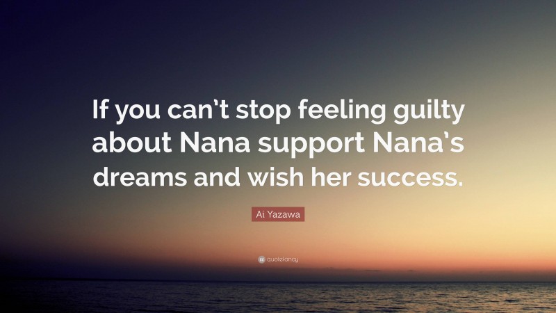 Ai Yazawa Quote: “If you can’t stop feeling guilty about Nana support Nana’s dreams and wish her success.”