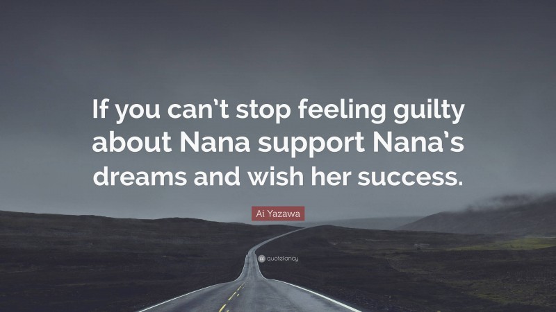 Ai Yazawa Quote: “If you can’t stop feeling guilty about Nana support Nana’s dreams and wish her success.”