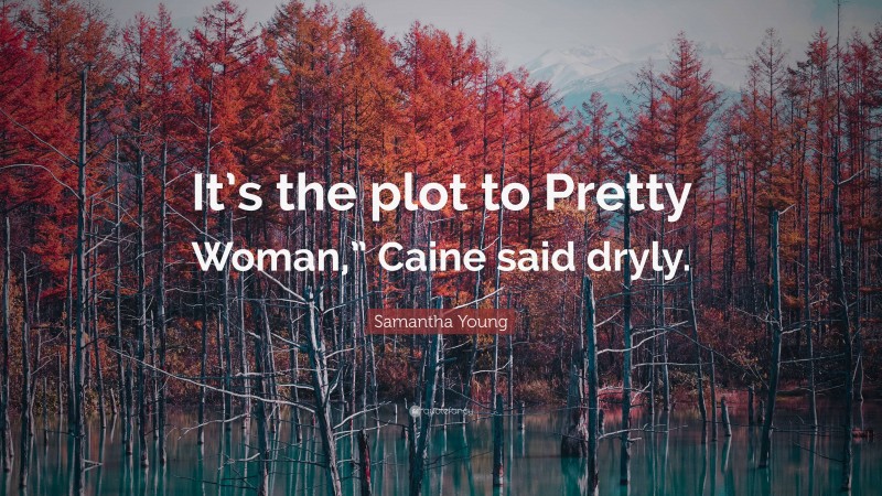 Samantha Young Quote: “It’s the plot to Pretty Woman,” Caine said dryly.”
