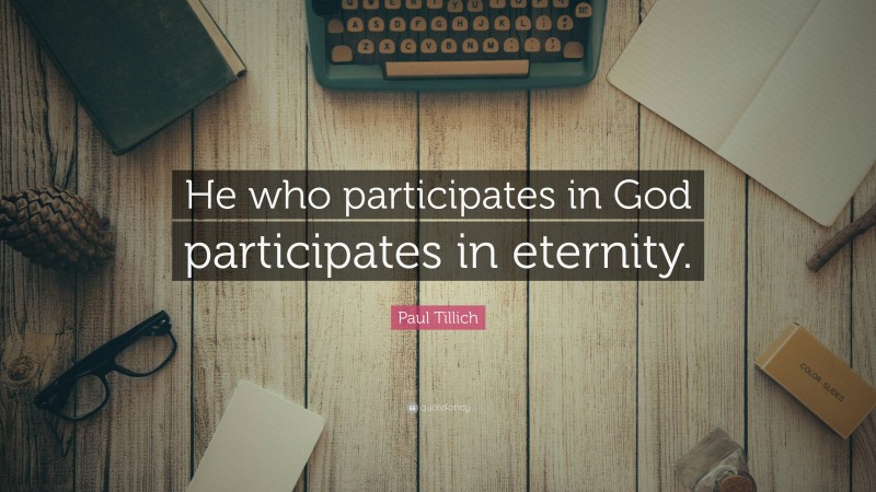 Paul Tillich Quote: “He who participates in God participates in eternity.”