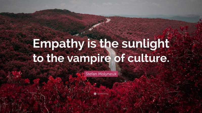 Stefan Molyneux Quote: “Empathy is the sunlight to the vampire of culture.”