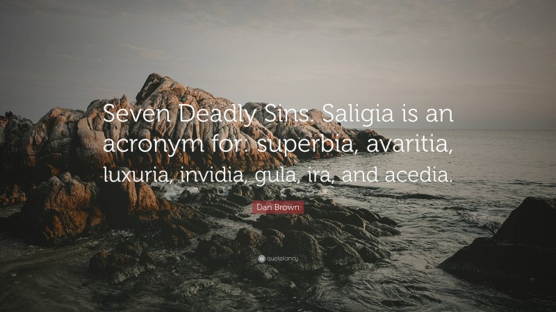 Dan Brown Quote: “Seven Deadly Sins. Saligia is an acronym for: superbia, avaritia, luxuria, invidia, gula, ira, and acedia.”