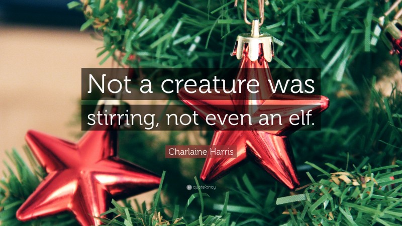 Charlaine Harris Quote: “Not a creature was stirring, not even an elf.”