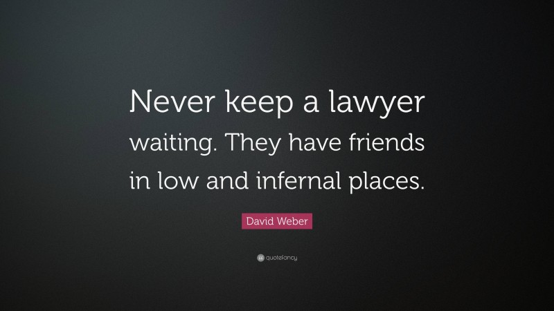 David Weber Quote: “Never keep a lawyer waiting. They have friends in low and infernal places.”