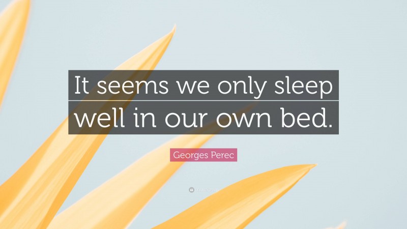 Georges Perec Quote: “It seems we only sleep well in our own bed.”