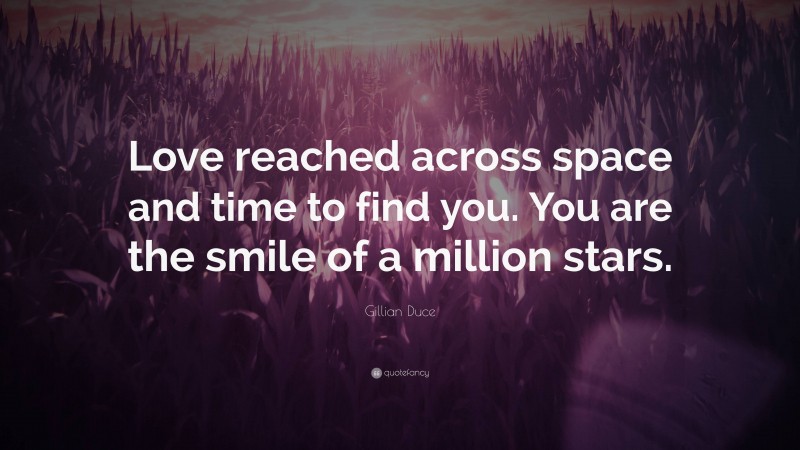 Gillian Duce Quote: “Love reached across space and time to find you. You are the smile of a million stars.”