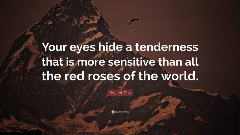 Avijeet Das Quote: “Your eyes hide a tenderness that is more sensitive than all the red roses of the world.”