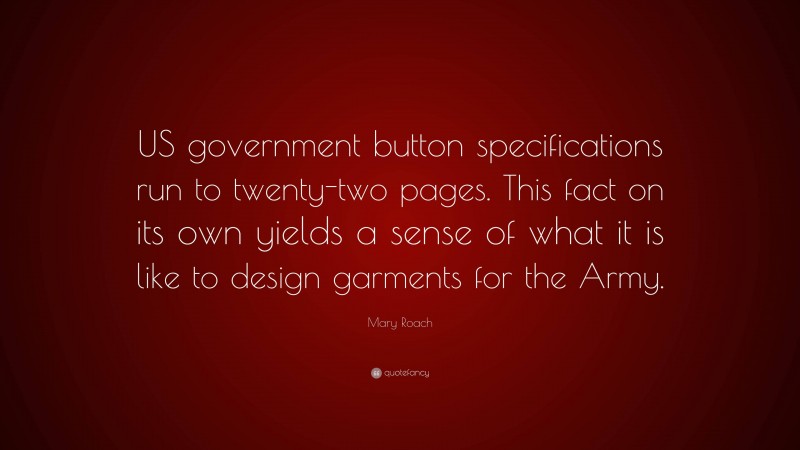 Mary Roach Quote: “US government button specifications run to twenty-two pages. This fact on its own yields a sense of what it is like to design garments for the Army.”