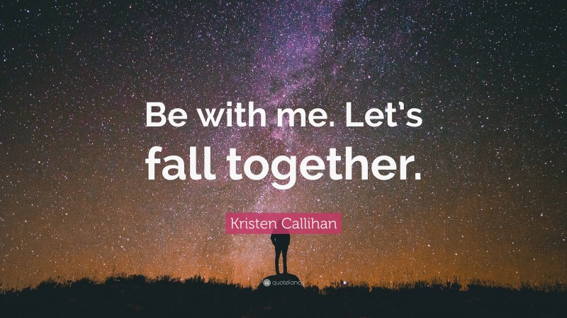 Kristen Callihan Quote: “Be with me. Let’s fall together.”