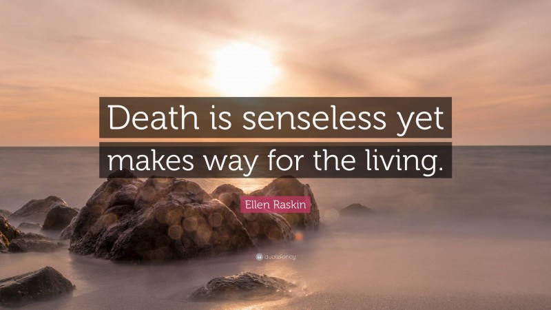 Ellen Raskin Quote: “Death is senseless yet makes way for the living.”