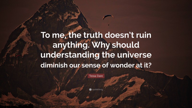 Tessa Dare Quote: “To me, the truth doesn’t ruin anything. Why should understanding the universe diminish our sense of wonder at it?”