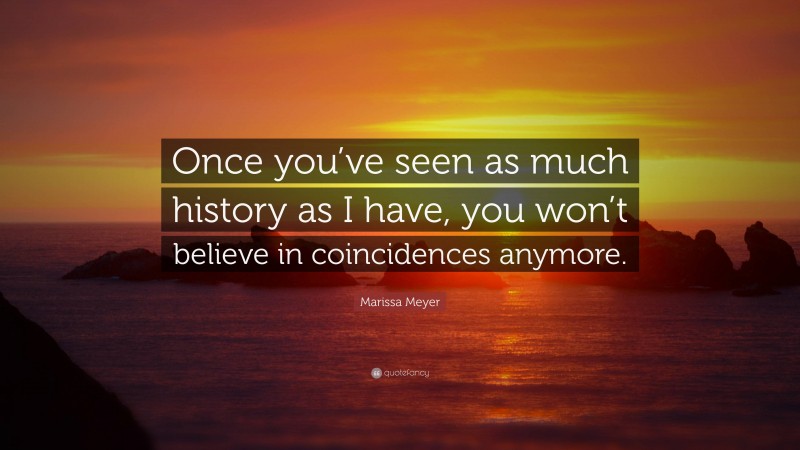 Marissa Meyer Quote: “Once you’ve seen as much history as I have, you won’t believe in coincidences anymore.”