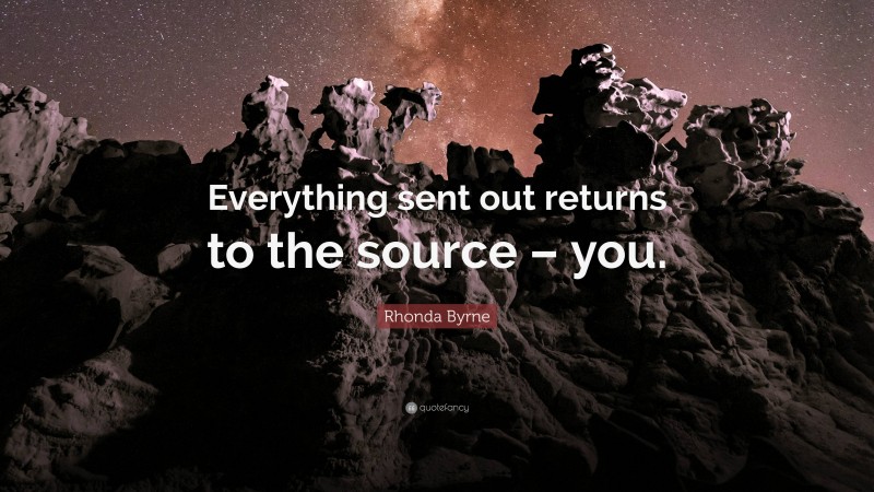 Rhonda Byrne Quote: “Everything sent out returns to the source – you.”
