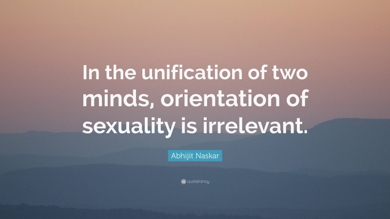 Abhijit Naskar Quote: “In the unification of two minds, orientation of sexuality is irrelevant.”