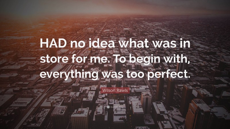 Wilson Rawls Quote: “HAD no idea what was in store for me. To begin with, everything was too perfect.”