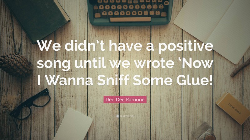 Dee Dee Ramone Quote: “We didn’t have a positive song until we wrote ‘Now I Wanna Sniff Some Glue!”