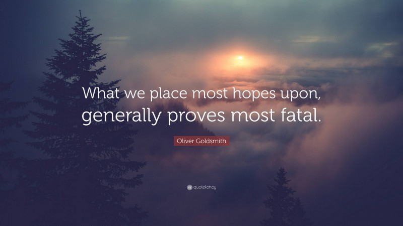 Oliver Goldsmith Quote: “What we place most hopes upon, generally proves most fatal.”