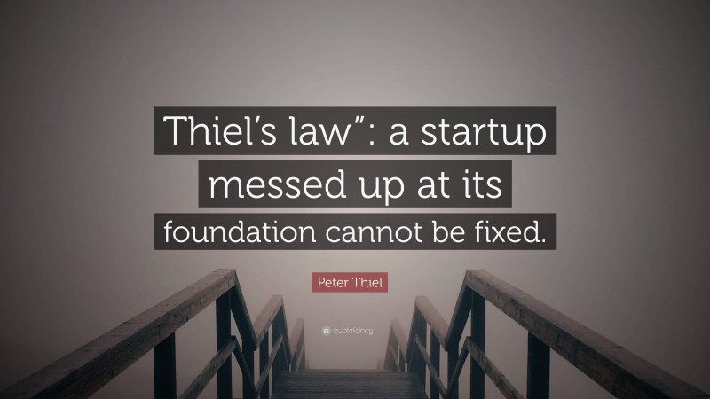 Peter Thiel Quote: “Thiel’s law”: a startup messed up at its foundation cannot be fixed.”