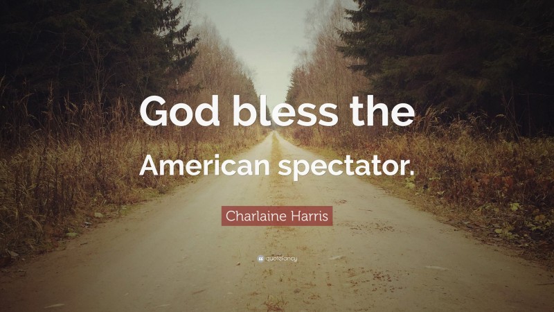 Charlaine Harris Quote: “God bless the American spectator.”