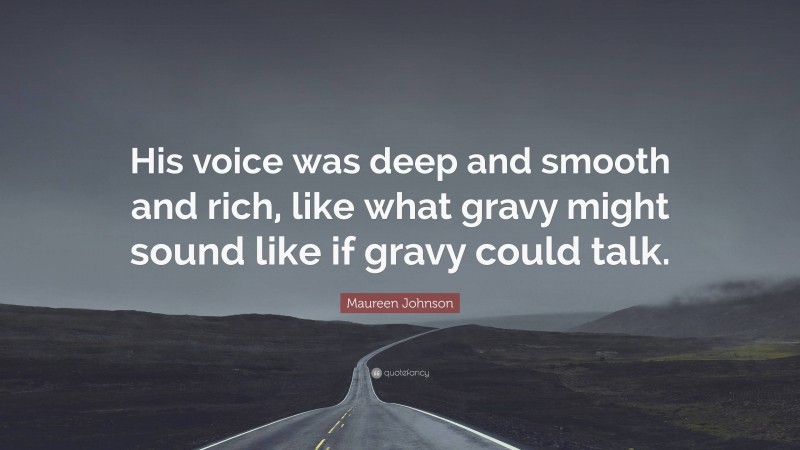 Maureen Johnson Quote: “His voice was deep and smooth and rich, like what gravy might sound like if gravy could talk.”