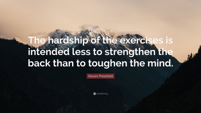 Steven Pressfield Quote: “The hardship of the exercises is intended less to strengthen the back than to toughen the mind.”