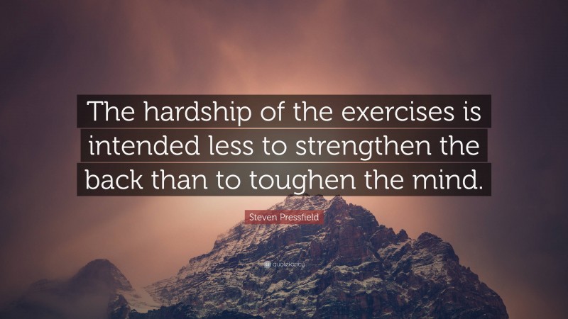 Steven Pressfield Quote: “The hardship of the exercises is intended less to strengthen the back than to toughen the mind.”