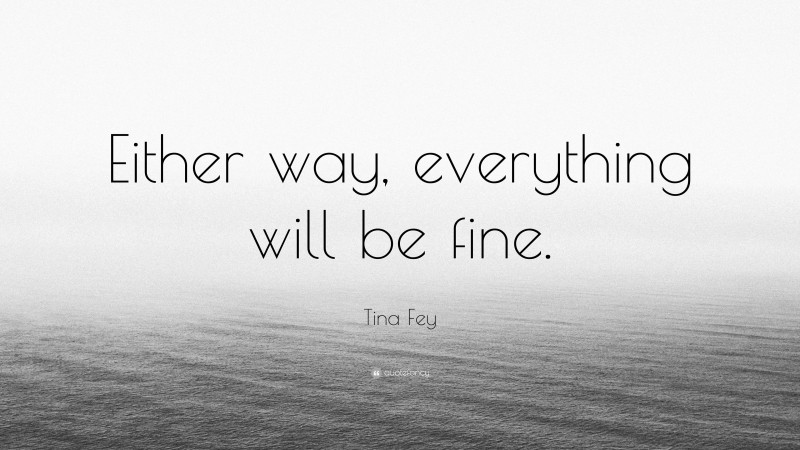 Tina Fey Quote: “Either way, everything will be fine.”