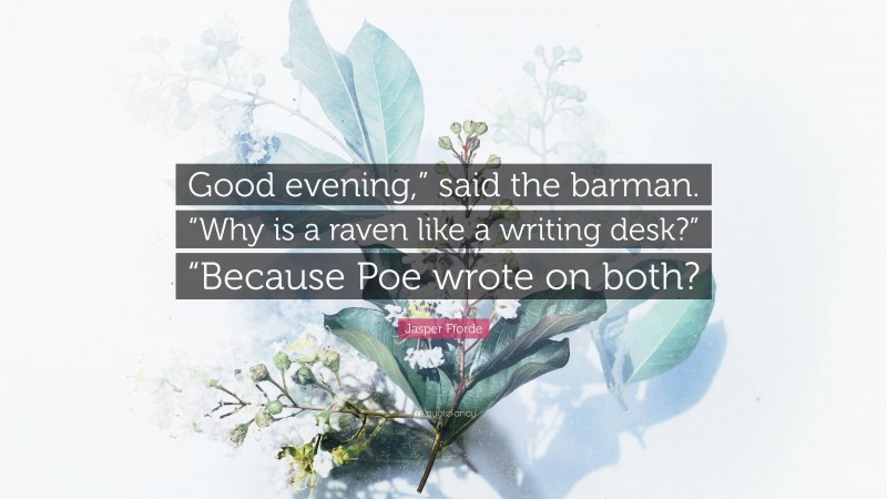 Jasper Fforde Quote: “Good evening,” said the barman. “Why is a raven like a writing desk?” “Because Poe wrote on both?”