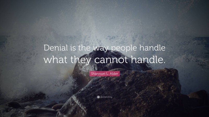 Shannon L. Alder Quote: “Denial is the way people handle what they cannot handle.”