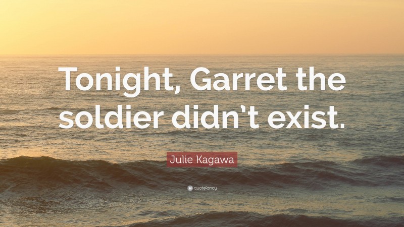 Julie Kagawa Quote: “Tonight, Garret the soldier didn’t exist.”