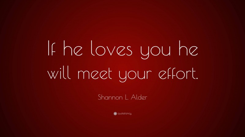 Shannon L. Alder Quote: “If he loves you he will meet your effort.”