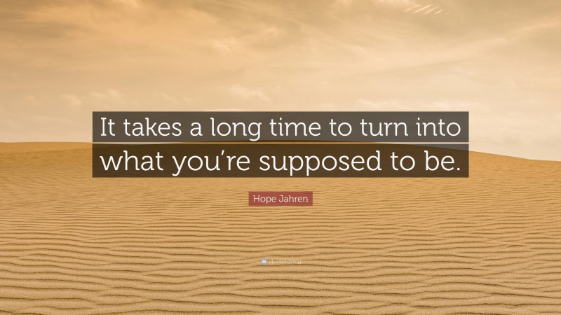 Hope Jahren Quote: “It takes a long time to turn into what you’re supposed to be.”