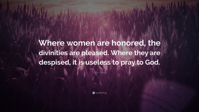 Victor Hugo Quote: “Where women are honored, the divinities are pleased. Where they are despised, it is useless to pray to God.”