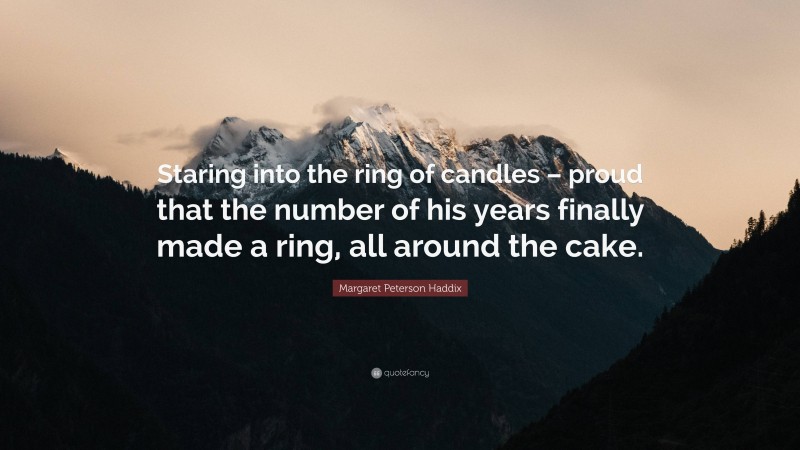 Margaret Peterson Haddix Quote: “Staring into the ring of candles – proud that the number of his years finally made a ring, all around the cake.”