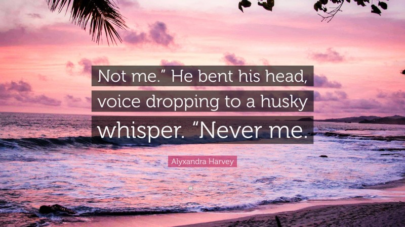 Alyxandra Harvey Quote: “Not me.” He bent his head, voice dropping to a husky whisper. “Never me.”