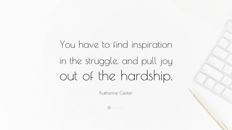 Katherine Center Quote: “You have to find inspiration in the struggle, and pull joy out of the hardship.”