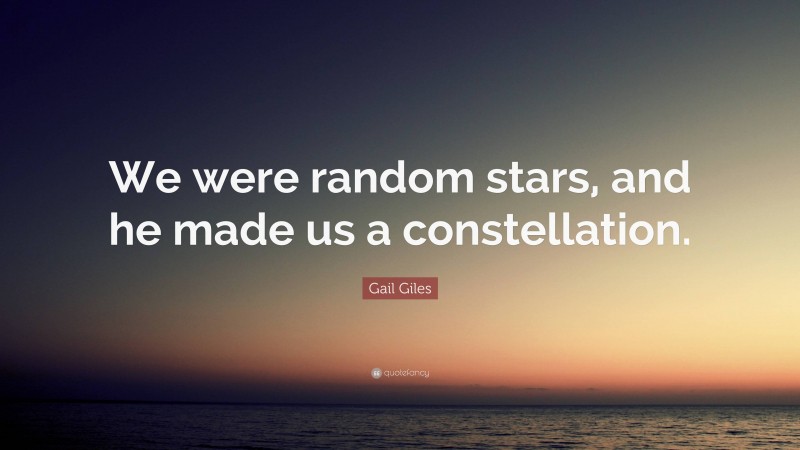 Gail Giles Quote: “We were random stars, and he made us a constellation.”