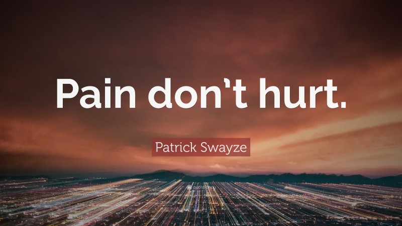 Patrick Swayze Quote: “Pain don’t hurt.”