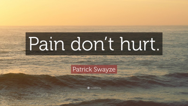 Patrick Swayze Quote: “Pain don’t hurt.”