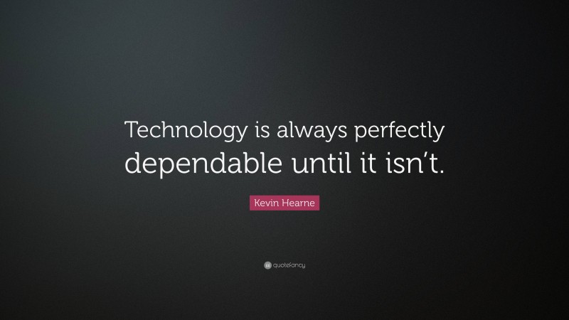 Kevin Hearne Quote: “Technology is always perfectly dependable until it isn’t.”