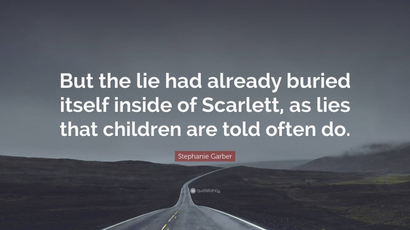 Stephanie Garber Quote: “But the lie had already buried itself inside of Scarlett, as lies that children are told often do.”