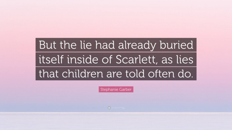 Stephanie Garber Quote: “But the lie had already buried itself inside of Scarlett, as lies that children are told often do.”