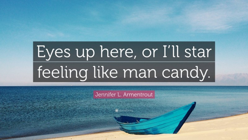 Jennifer L. Armentrout Quote: “Eyes up here, or I’ll star feeling like man candy.”