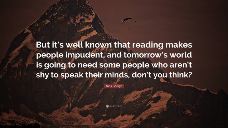 Nina George Quote: “But it’s well known that reading makes people impudent, and tomorrow’s world is going to need some people who aren’t shy to speak their minds, don’t you think?”