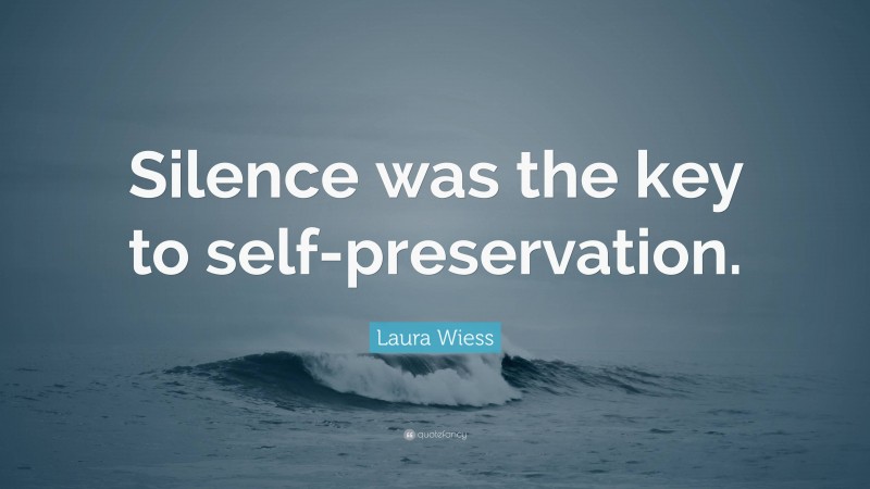 Laura Wiess Quote: “Silence was the key to self-preservation.”