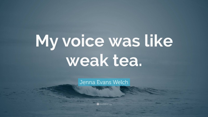 Jenna Evans Welch Quote: “My voice was like weak tea.”